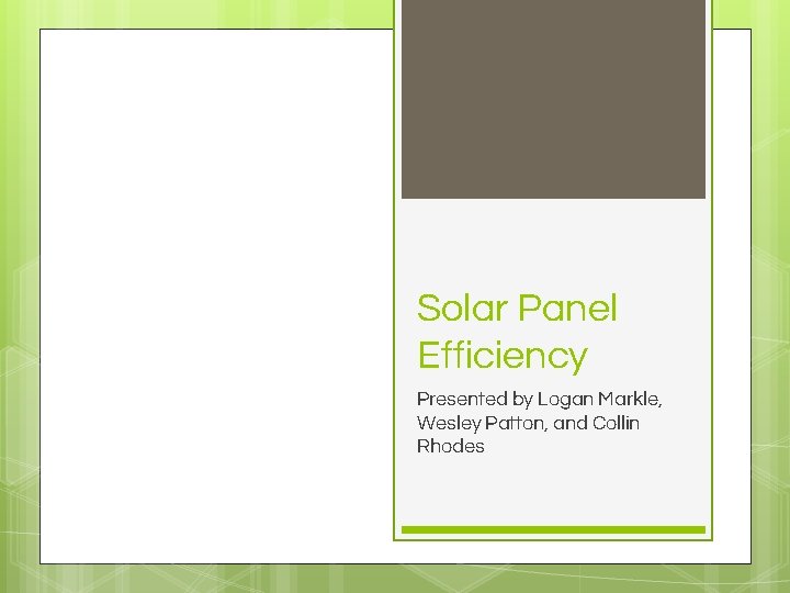 Solar Panel Efficiency Presented by Logan Markle, Wesley Patton, and Collin Rhodes 