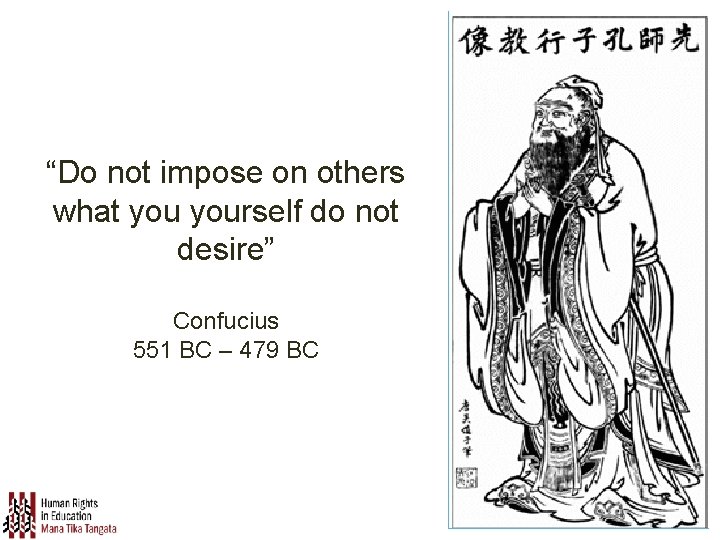 “Do not impose on others what yourself do not desire” Confucius 551 BC –