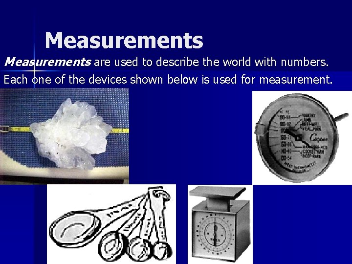 Measurements are used to describe the world with numbers. Each one of the devices