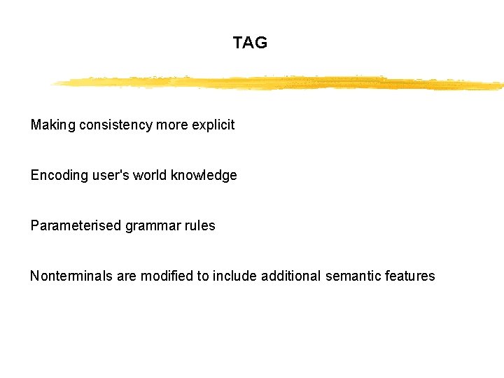 TAG Making consistency more explicit Encoding user's world knowledge Parameterised grammar rules Nonterminals are