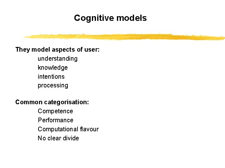 Cognitive models They model aspects of user: understanding knowledge intentions processing Common categorisation: Competence