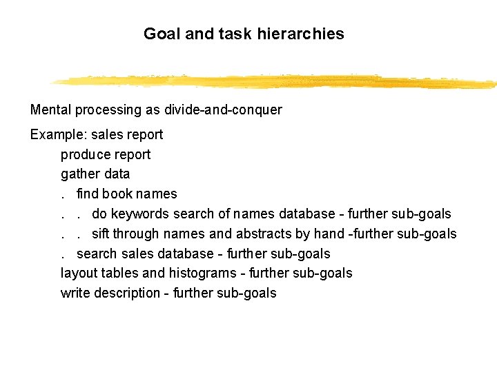 Goal and task hierarchies Mental processing as divide-and-conquer Example: sales report produce report gather