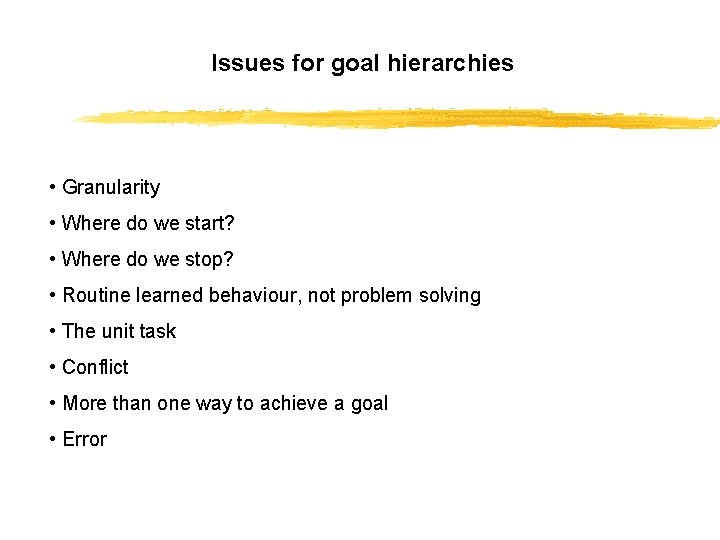 Issues for goal hierarchies • Granularity • Where do we start? • Where do