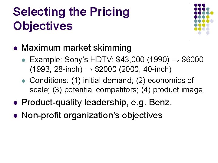 Selecting the Pricing Objectives l Maximum market skimming l l Example: Sony’s HDTV: $43,