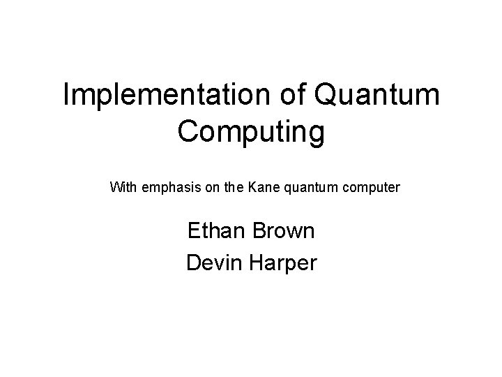 Implementation of Quantum Computing With emphasis on the Kane quantum computer Ethan Brown Devin