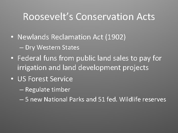 Roosevelt’s Conservation Acts • Newlands Reclamation Act (1902) – Dry Western States • Federal Roosevelt’s Conservation Acts • Newlands Reclamation Act (1902) – Dry Western States • Federal