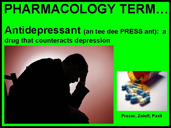 PHARMACOLOGY TERM… Antidepressant (an tee dee PRESS ant): drug that counteracts depression Prozac, Zoloft,