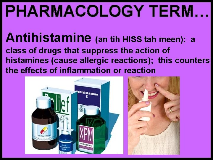 PHARMACOLOGY TERM… Antihistamine (an tih HISS tah meen): a class of drugs that suppress