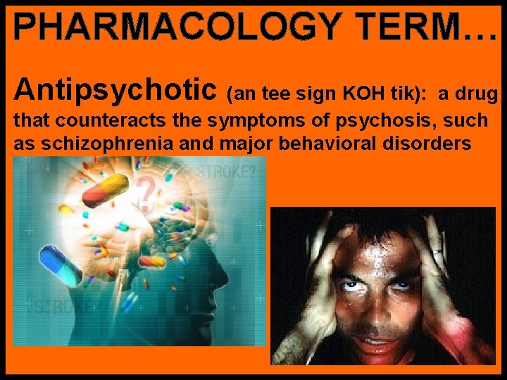 PHARMACOLOGY TERM… Antipsychotic (an tee sign KOH tik): a drug that counteracts the symptoms