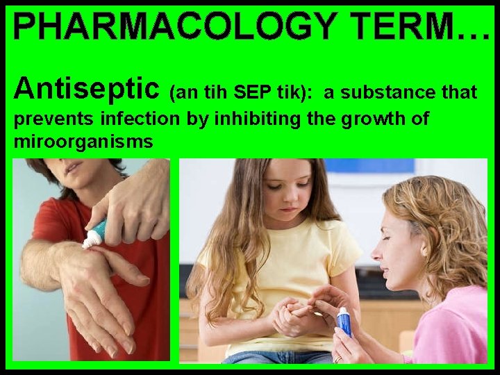 PHARMACOLOGY TERM… Antiseptic (an tih SEP tik): a substance that prevents infection by inhibiting
