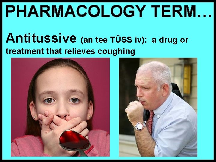 PHARMACOLOGY TERM… Antitussive (an tee TŬSS iv): treatment that relieves coughing a drug or