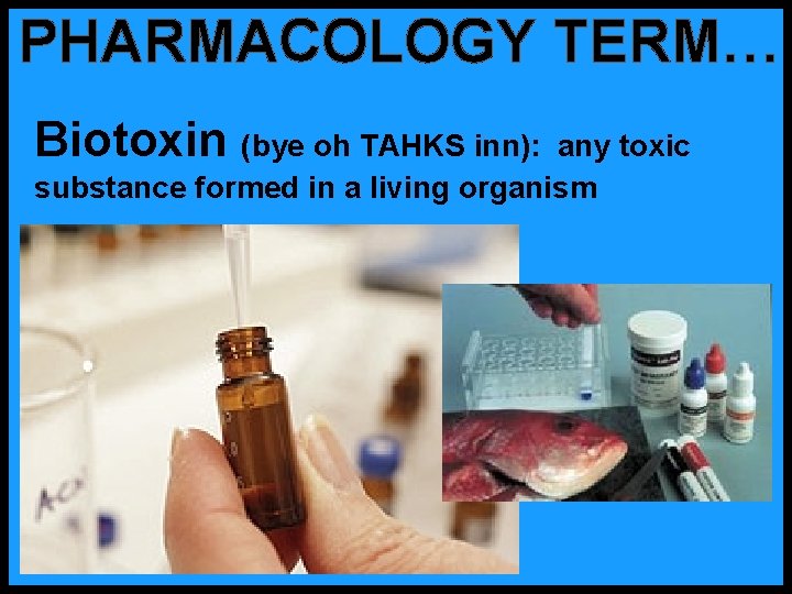 PHARMACOLOGY TERM… Biotoxin (bye oh TAHKS inn): any toxic substance formed in a living