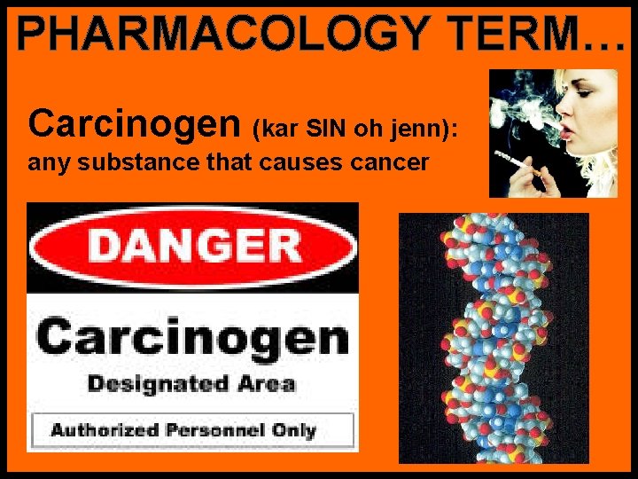 PHARMACOLOGY TERM… Carcinogen (kar SIN oh jenn): any substance that causes cancer 
