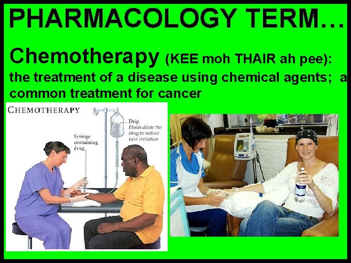 PHARMACOLOGY TERM… Chemotherapy (KEE moh THAIR ah pee): the treatment of a disease using