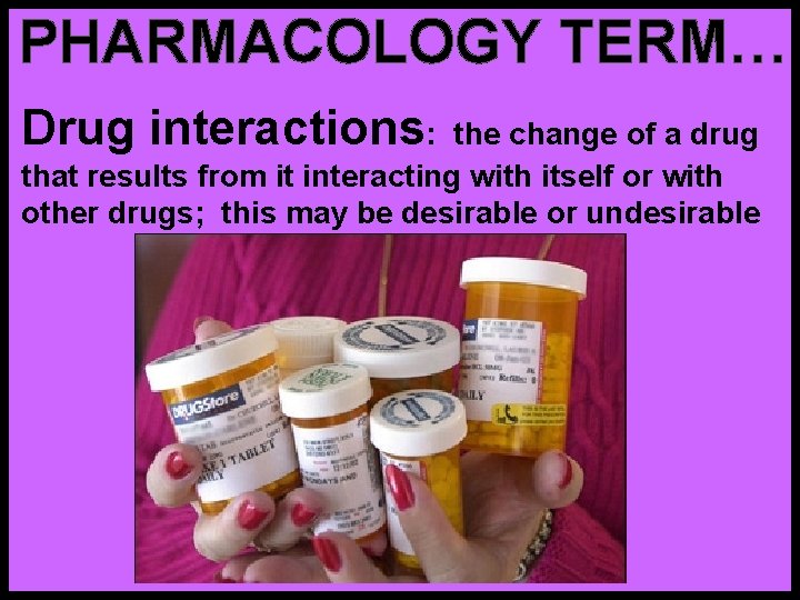 PHARMACOLOGY TERM… Drug interactions: the change of a drug that results from it interacting