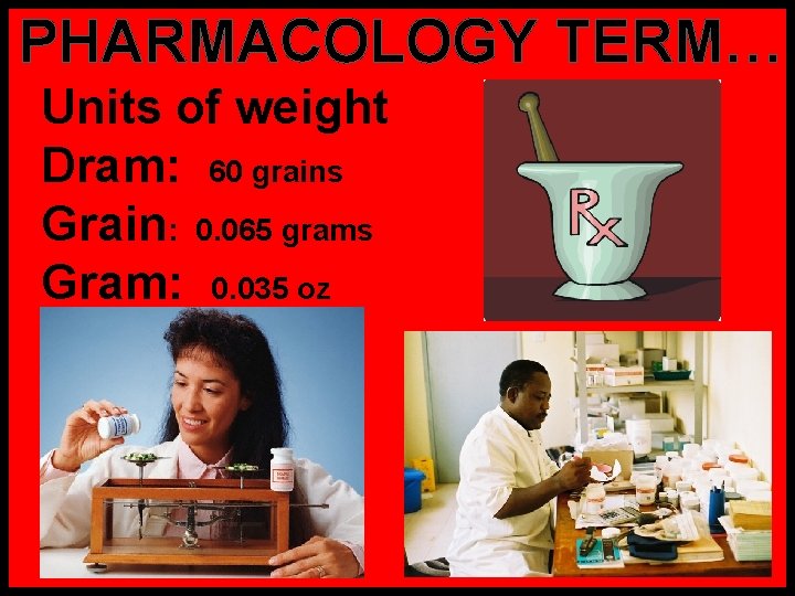 PHARMACOLOGY TERM… Units of weight Dram: 60 grains Grain: 0. 065 grams Gram: 0.