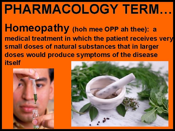 PHARMACOLOGY TERM… Homeopathy (hoh mee OPP ah thee): a medical treatment in which the