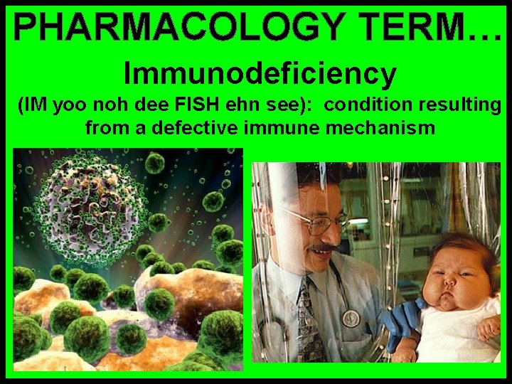 PHARMACOLOGY TERM… Immunodeficiency (IM yoo noh dee FISH ehn see): condition resulting from a