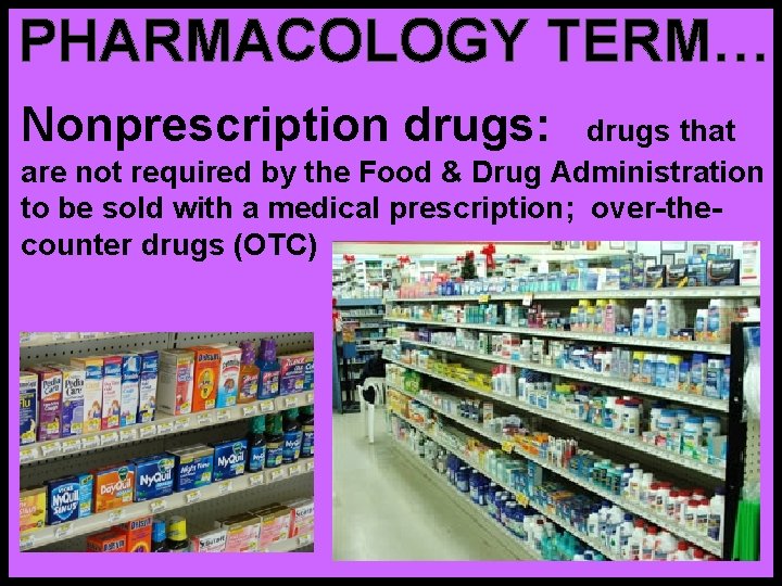 PHARMACOLOGY TERM… Nonprescription drugs: drugs that are not required by the Food & Drug