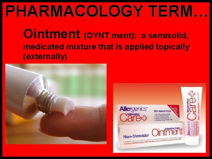 PHARMACOLOGY TERM… Ointment (OYNT ment): a semisolid, medicated mixture that is applied topically (externally)