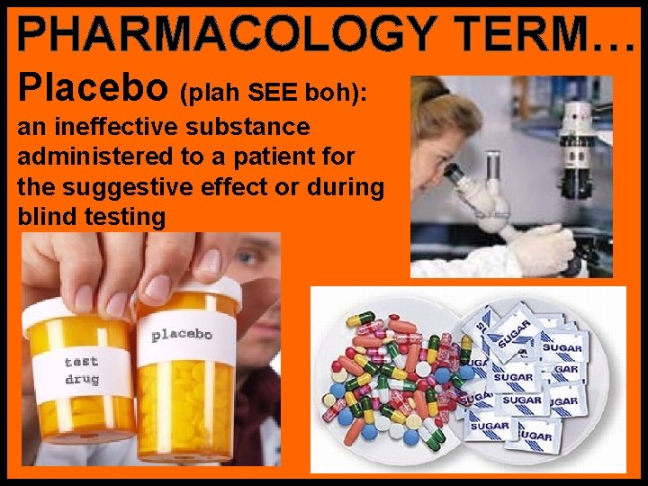 PHARMACOLOGY TERM… Placebo (plah SEE boh): an ineffective substance administered to a patient for