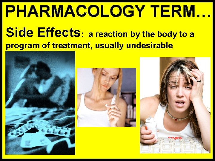PHARMACOLOGY TERM… Side Effects: a reaction by the body to a program of treatment,