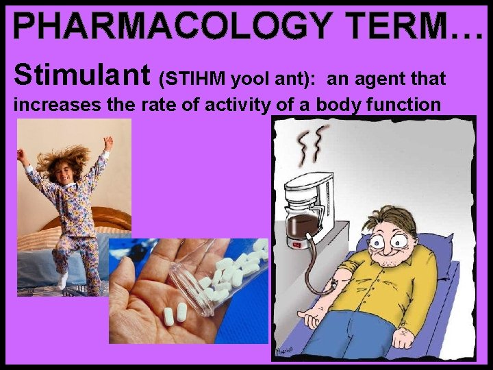 PHARMACOLOGY TERM… Stimulant (STIHM yool ant): an agent that increases the rate of activity