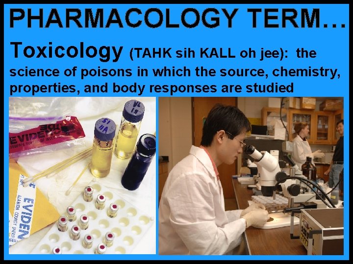 PHARMACOLOGY TERM… Toxicology (TAHK sih KALL oh jee): the science of poisons in which