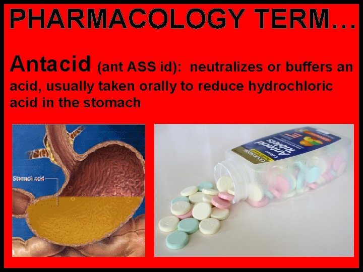 PHARMACOLOGY TERM… Antacid (ant ASS id): neutralizes or buffers an acid, usually taken orally
