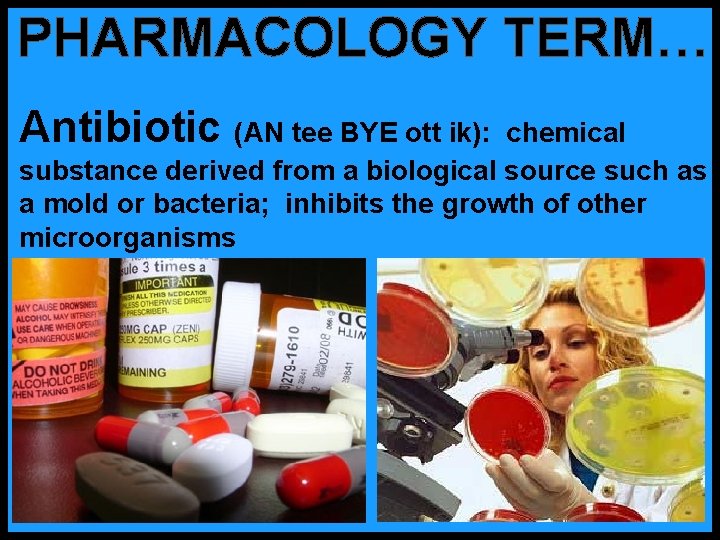 PHARMACOLOGY TERM… Antibiotic (AN tee BYE ott ik): chemical substance derived from a biological