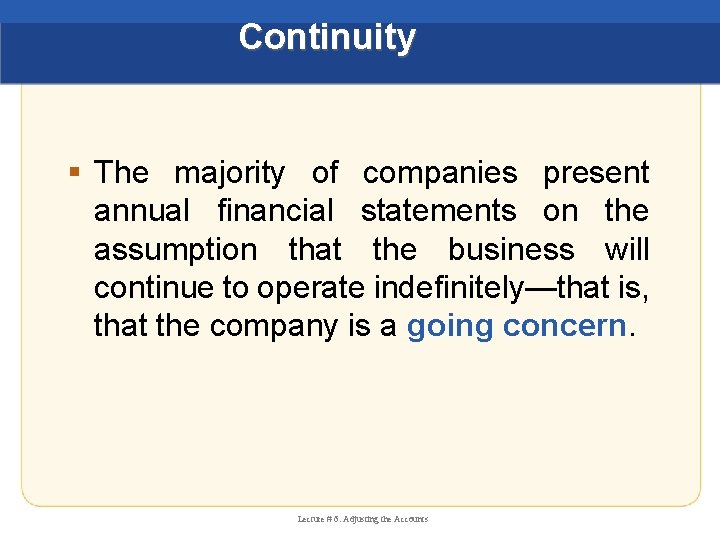 Continuity § The majority of companies present annual financial statements on the assumption that