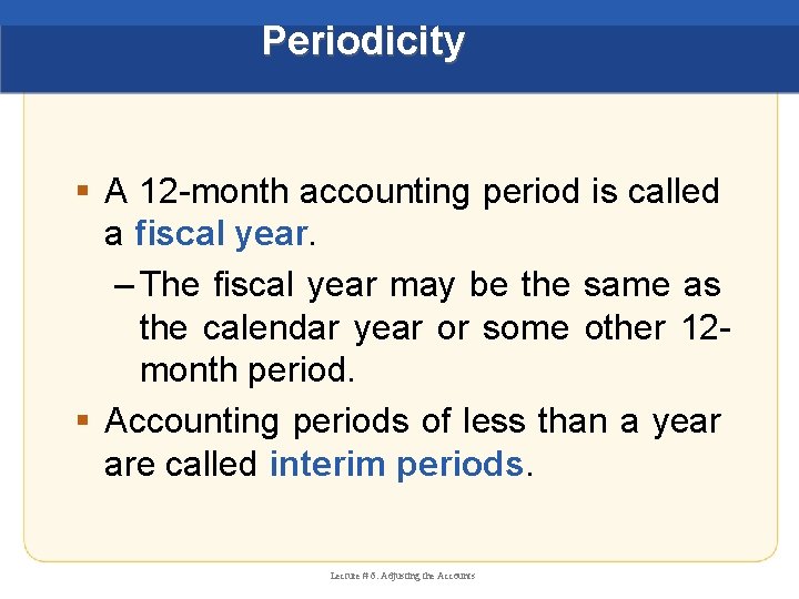 Periodicity § A 12 -month accounting period is called a fiscal year. – The