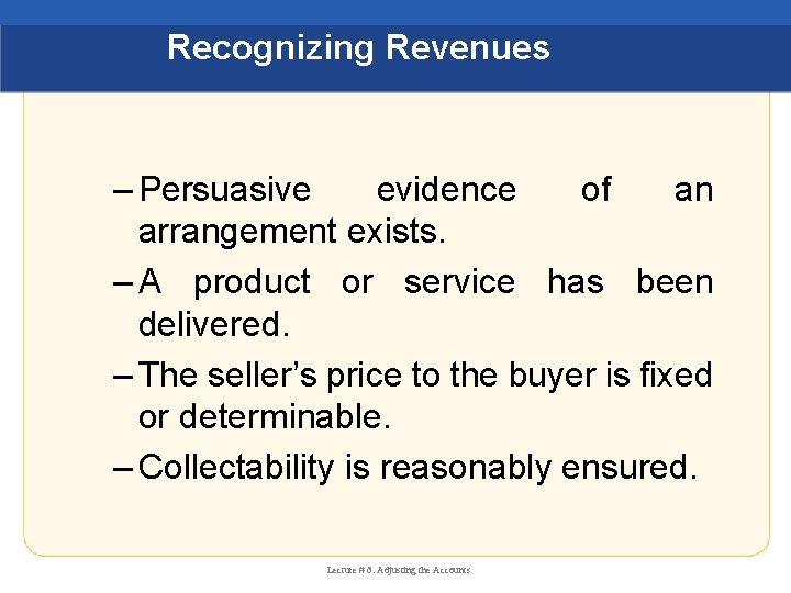 Recognizing Revenues – Persuasive evidence of an arrangement exists. – A product or service