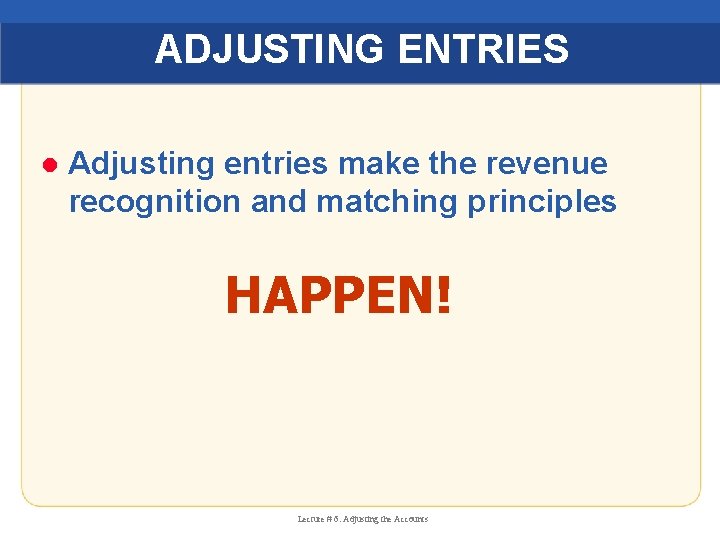 ADJUSTING ENTRIES l Adjusting entries make the revenue recognition and matching principles HAPPEN! Lecture