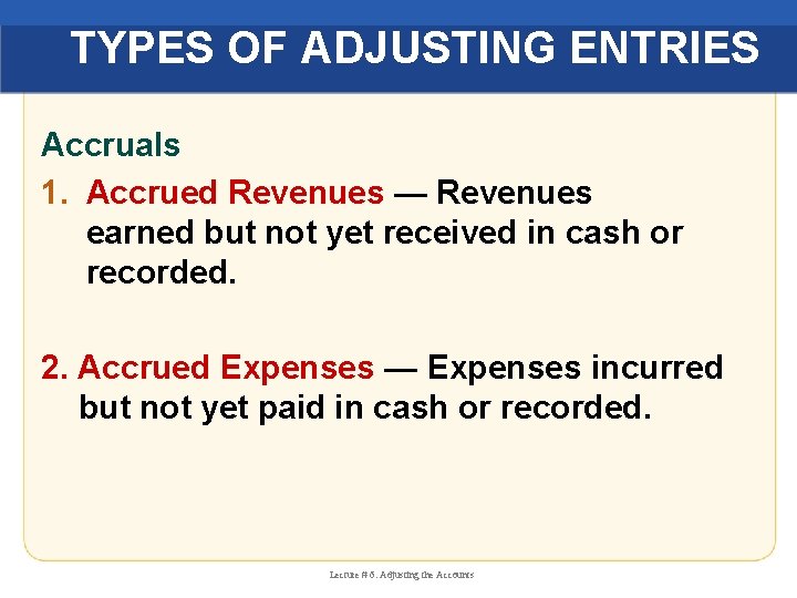 TYPES OF ADJUSTING ENTRIES Accruals 1. Accrued Revenues — Revenues earned but not yet