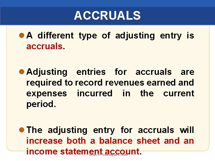 ACCRUALS l A different type of adjusting entry is accruals. l Adjusting entries for