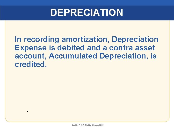 DEPRECIATION In recording amortization, Depreciation Expense is debited and a contra asset account, Accumulated