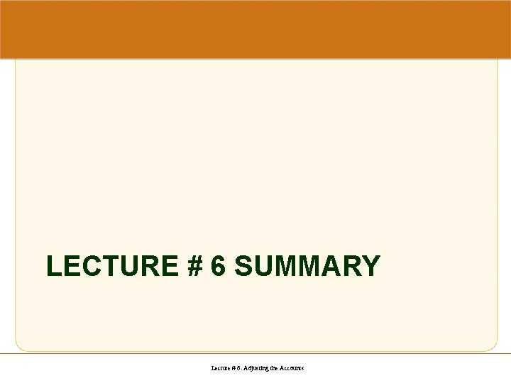 LECTURE # 6 SUMMARY Lecture # 6: Adjusting the Accounts 