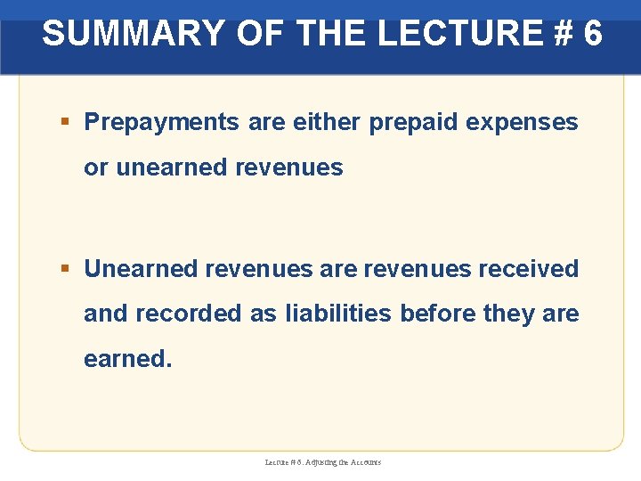 SUMMARY OF THE LECTURE # 6 § Prepayments are either prepaid expenses or unearned