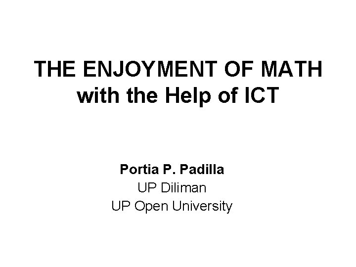 THE ENJOYMENT OF MATH with the Help of ICT Portia P. Padilla UP Diliman