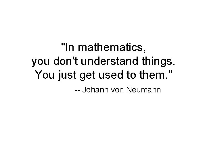 "In mathematics, you don't understand things. You just get used to them. " --