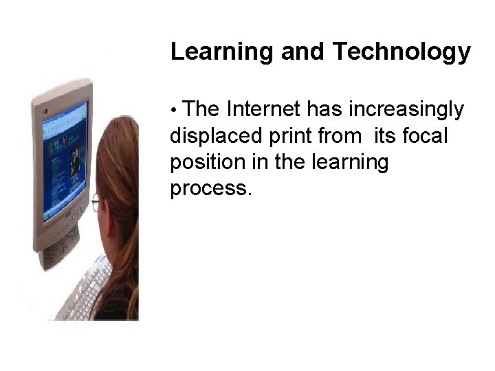 Learning and Technology • The Internet has increasingly displaced print from its focal position