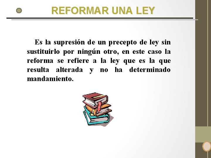 REFORMAR UNA LEY Es la supresión de un precepto de ley sin sustituirlo por