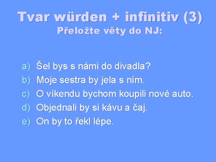 Tvar würden + infinitiv (3) Přeložte věty do NJ: a) b) c) d) e)