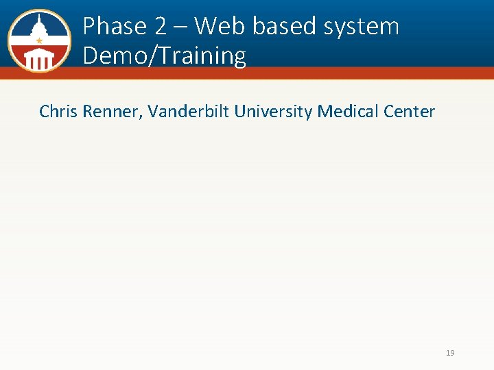 Phase 2 – Web based system Demo/Training Chris Renner, Vanderbilt University Medical Center 19