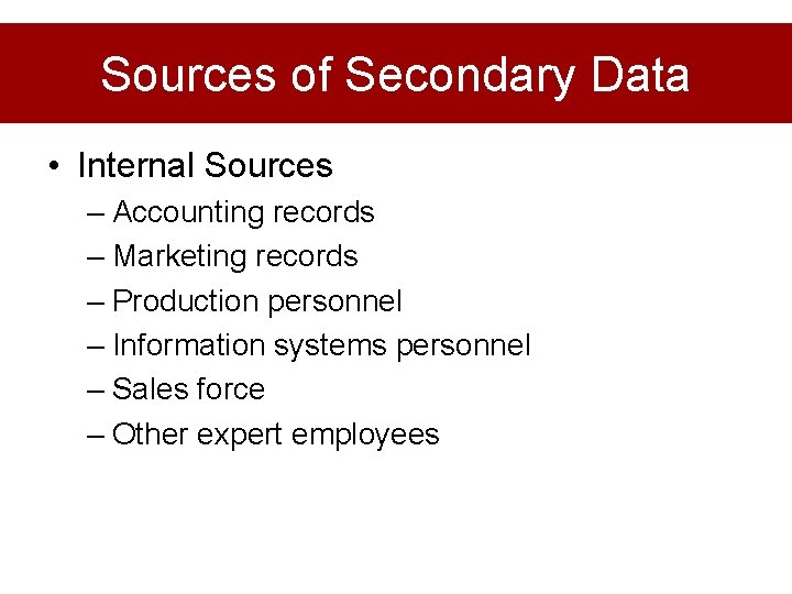 Sources of Secondary Data • Internal Sources – Accounting records – Marketing records –