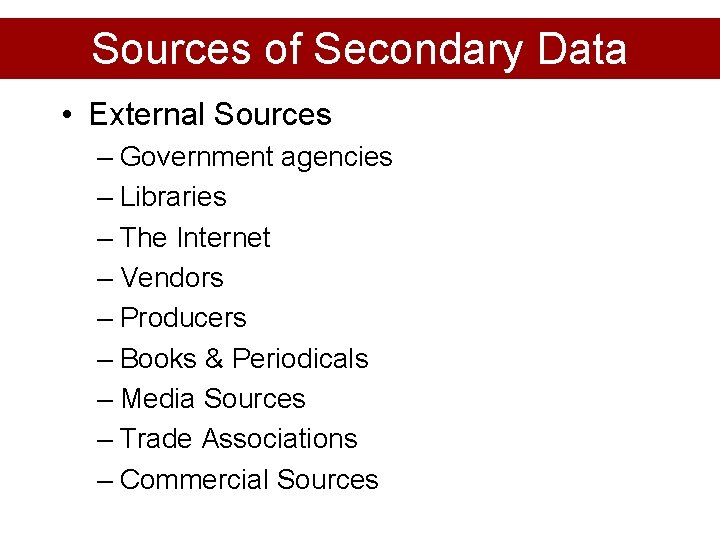 Sources of Secondary Data • External Sources – Government agencies – Libraries – The