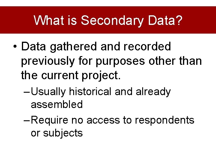 What is Secondary Data? • Data gathered and recorded previously for purposes other than