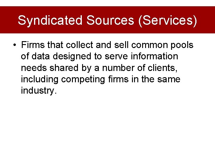 Syndicated Sources (Services) • Firms that collect and sell common pools of data designed