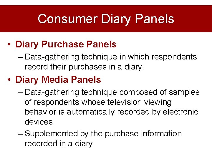 Consumer Diary Panels • Diary Purchase Panels – Data-gathering technique in which respondents record